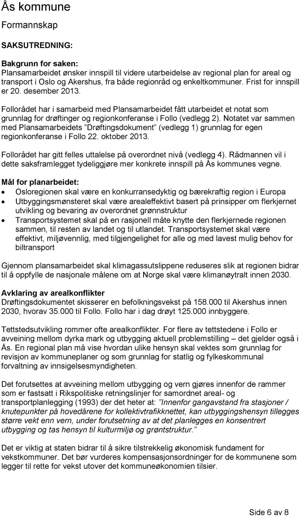 Notatet var sammen med Plansamarbeidets Drøftingsdokument (vedlegg 1) grunnlag for egen regionkonferanse i Follo 22. oktober 2013. Follorådet har gitt felles uttalelse på overordnet nivå (vedlegg 4).