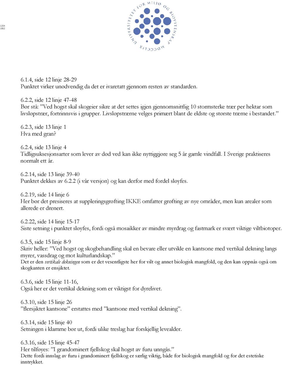 I Sverige praktiseres normalt ett år. 6.2.14, side 13 linje 39-40 Punktet dekkes av 6.2.2 (i vår versjon) og kan derfor med fordel sløyfes. 6.2.19, side 14 linje 6 Her bør det presiseres at suppleringsgrøfting IKKE omfatter grøfting av nye områder, men kun arealer som allerede er drenert.