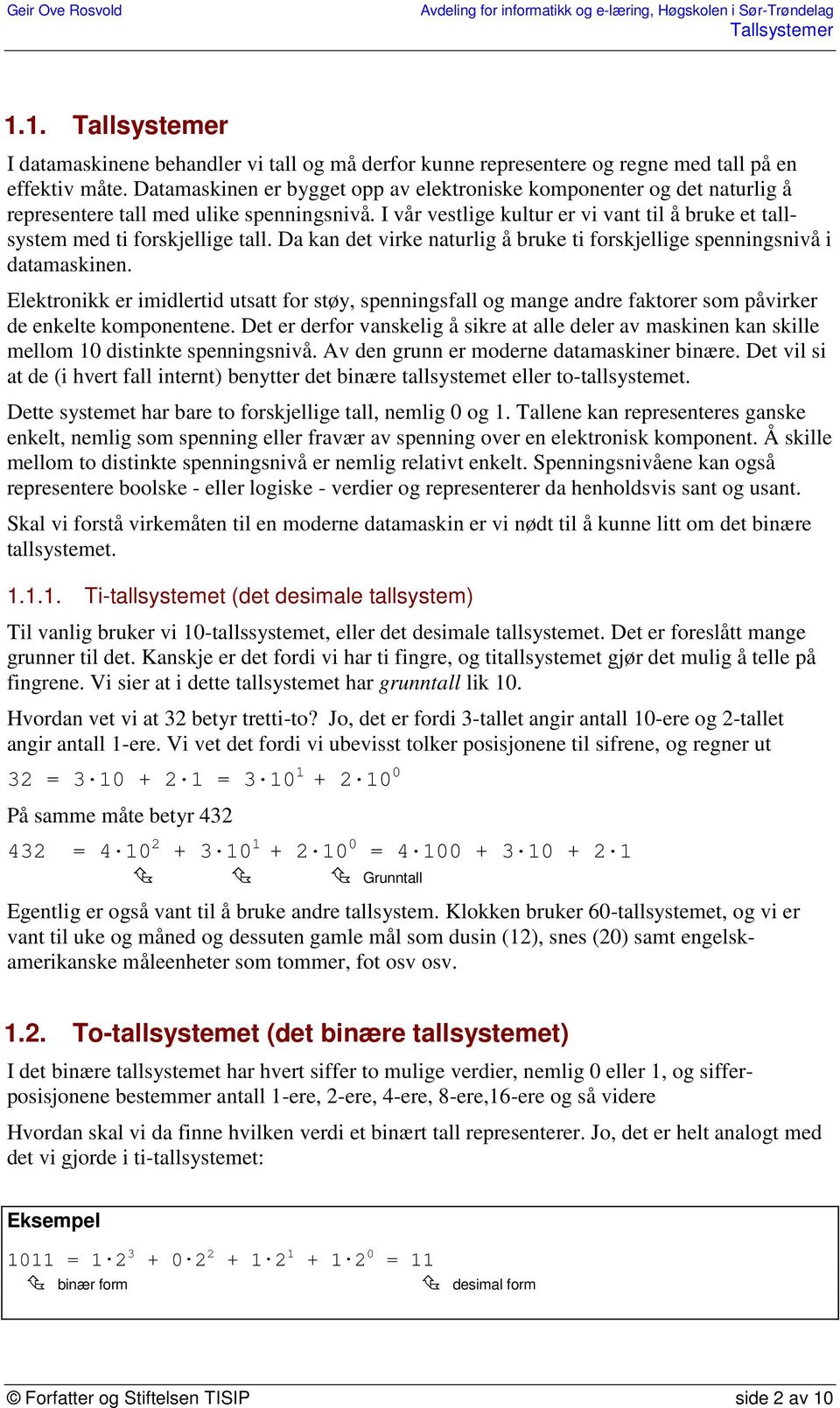 Da kan det virke naturlig å bruke ti forskjellige spenningsnivå i datamaskinen. Elektronikk er imidlertid utsatt for støy, spenningsfall og mange andre faktorer som påvirker de enkelte komponentene.