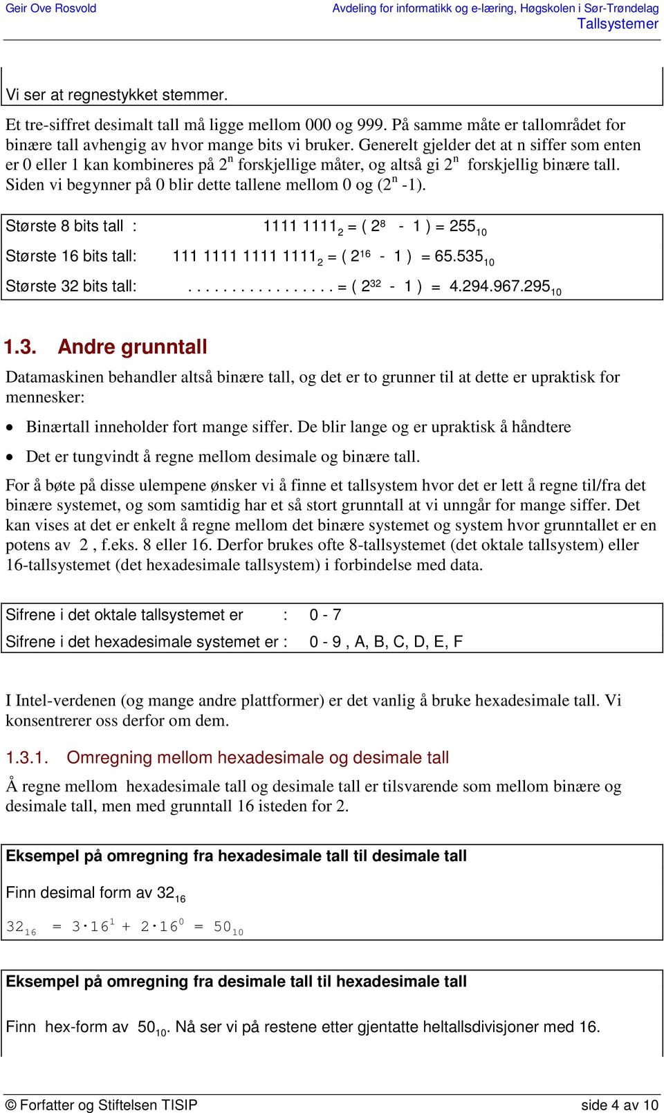 Siden vi begynner på 0 blir dette tallene mellom 0 og (2 n -1). Største 8 bits tall : 1111 1111 2 = ( 2 8-1 ) = 255 10 Største 16 bits tall: 111 1111 1111 1111 2 = ( 2 16-1 ) = 65.