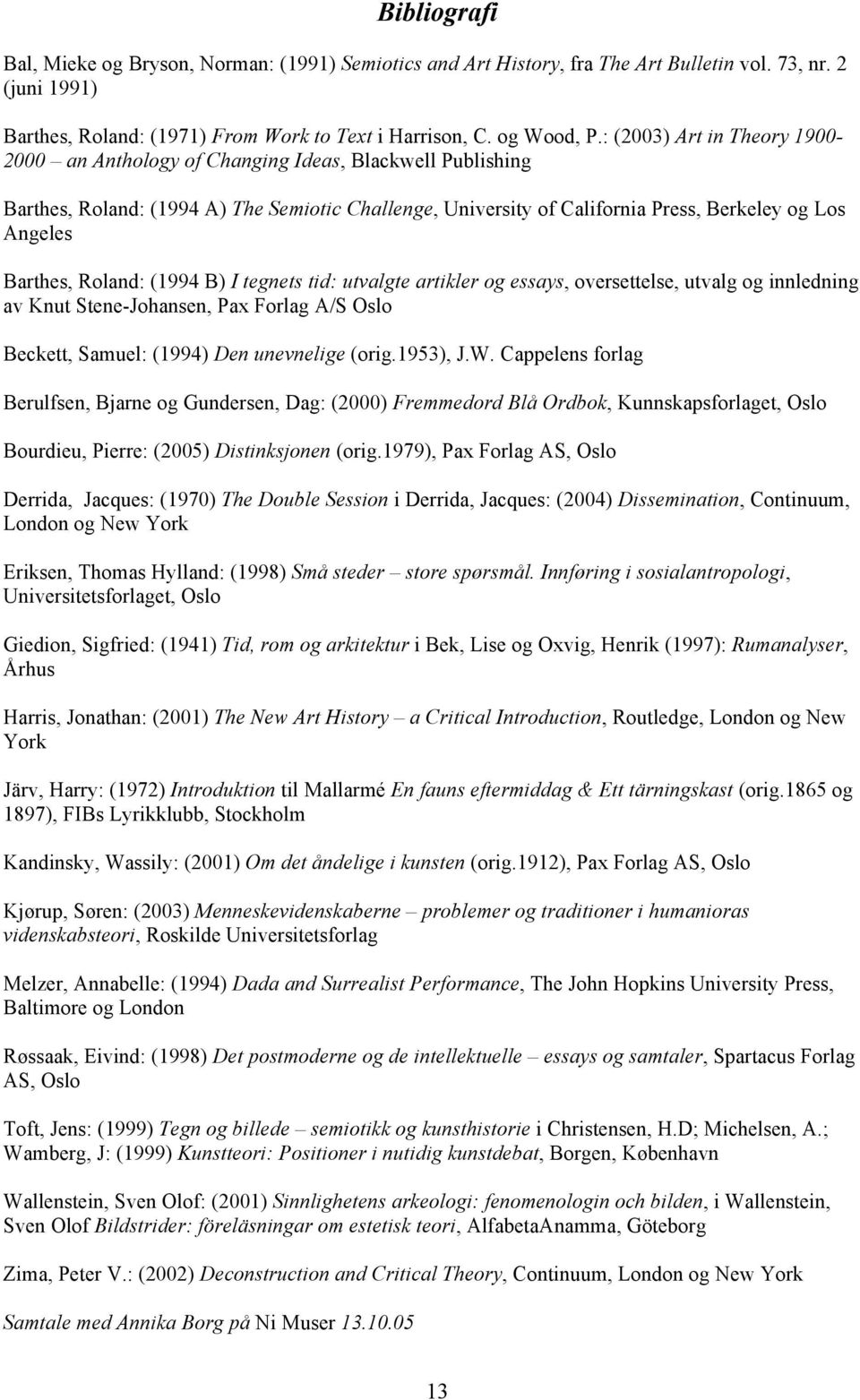 Barthes, Roland: (1994 B) I tegnets tid: utvalgte artikler og essays, oversettelse, utvalg og innledning av Knut Stene-Johansen, Pax Forlag A/S Oslo Beckett, Samuel: (1994) Den unevnelige (orig.