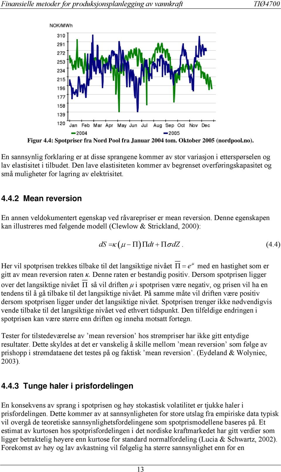 Den lave elasisieen kommer av begrense overføringskapasie og små muligheer for lagring av elekrisie. 4.4.2 Mean reversion En annen veldokumener egenskap ved råvarepriser er mean reversion.