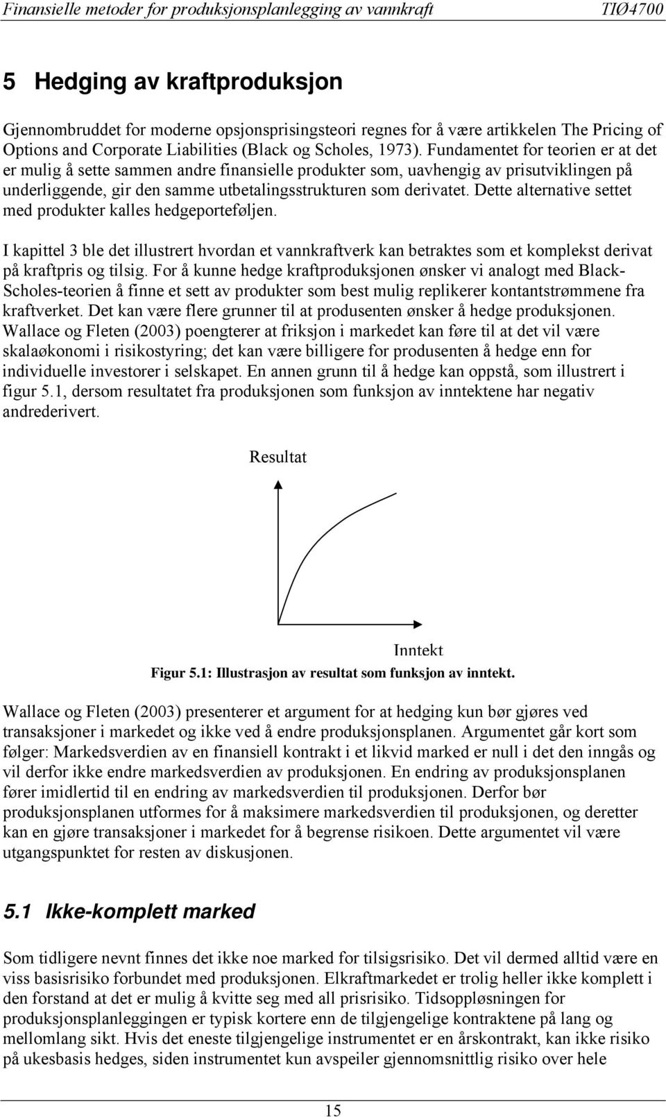 Fundamene for eorien er a de er mulig å see sammen andre finansielle produker som, uavhengig av prisuviklingen på underliggende, gir den samme ubealingssrukuren som derivae.