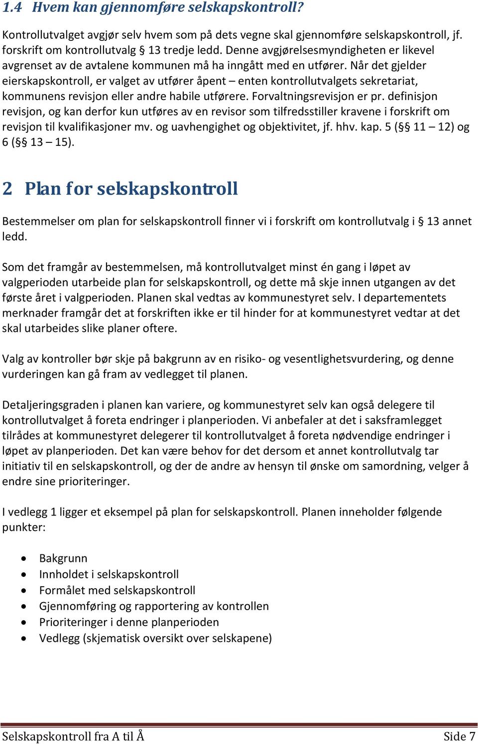 Når det gjelder eierskapskontroll, er valget av utfører åpent enten kontrollutvalgets sekretariat, kommunens revisjon eller andre habile utførere. Forvaltningsrevisjon er pr.