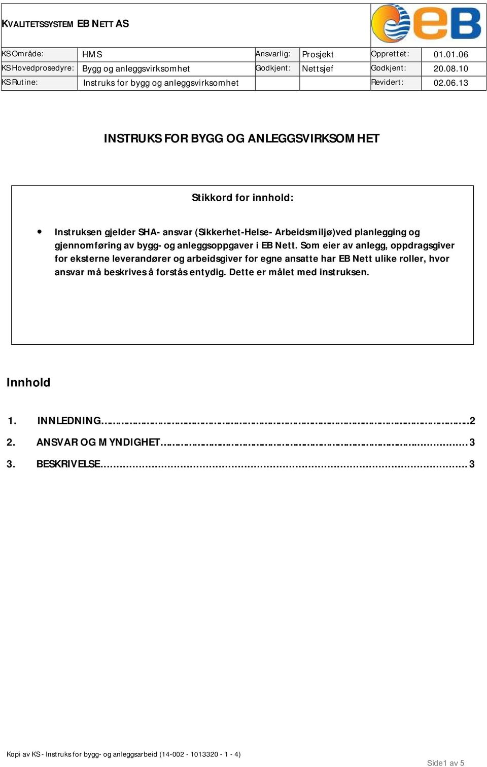 13 INSTRUKS FOR BYGG OG ANLEGGSVIRKSOMHET Stikkord for innhold: Instruksen gjelder SHA- ansvar (Sikkerhet-Helse- Arbeidsmiljø)ved planlegging og gjennomføring av bygg- og