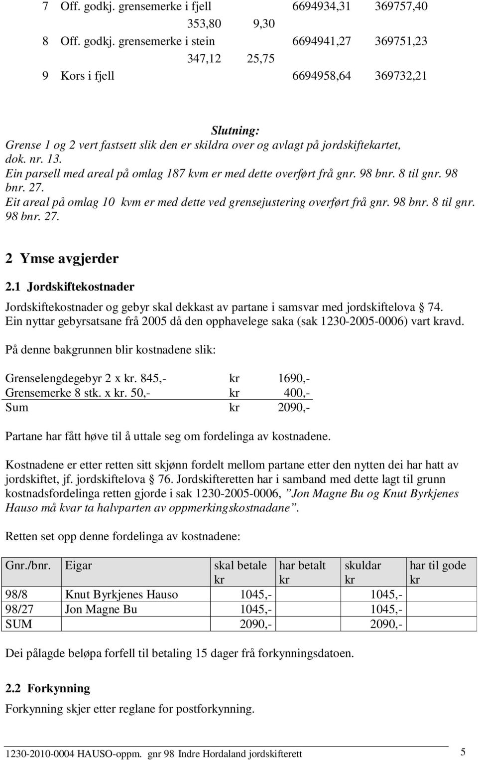 grensemerke i stein 6694941,27 369751,23 347,12 25,75 9 Kors i fjell 6694958,64 369732,21 Slutning: Grense 1 og 2 vert fastsett slik den er skildra over og avlagt på jordskiftekartet, dok. nr. 13.