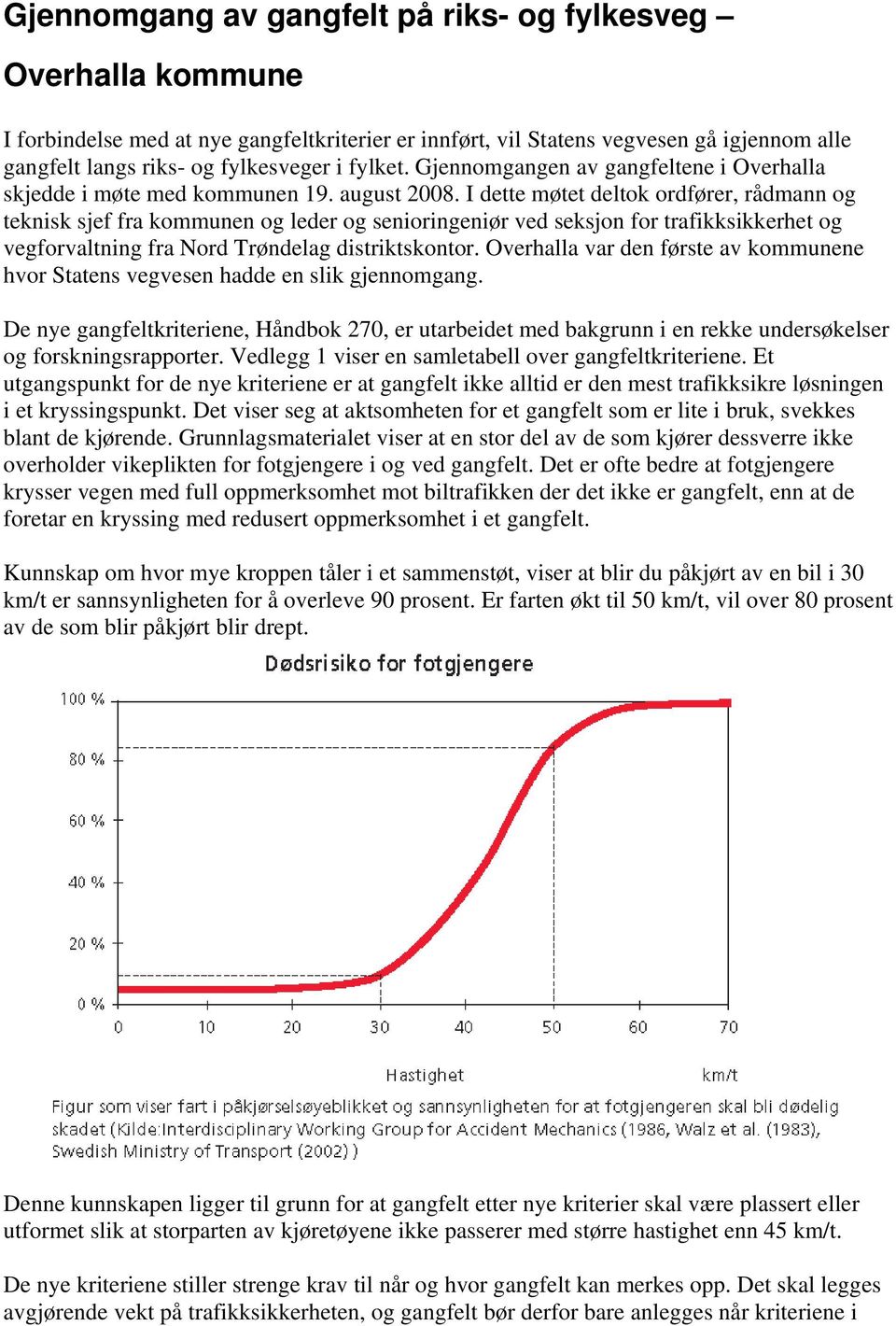 I dette møtet deltok ordfører, rådmann og teknisk sjef fra kommunen og leder og senioringeniør ved seksjon for trafikksikkerhet og vegforvaltning fra Nord Trøndelag distriktskontor.