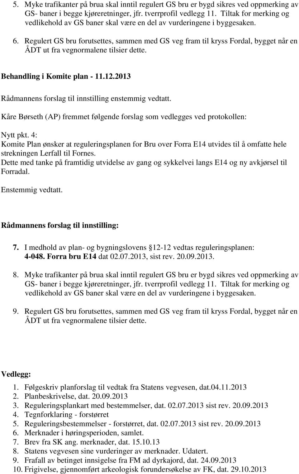 Regulert GS bru forutsettes, sammen med GS veg fram til kryss Fordal, bygget når en ÅDT ut fra vegnormalene tilsier dette. Behandling i Komite plan - 11.12.