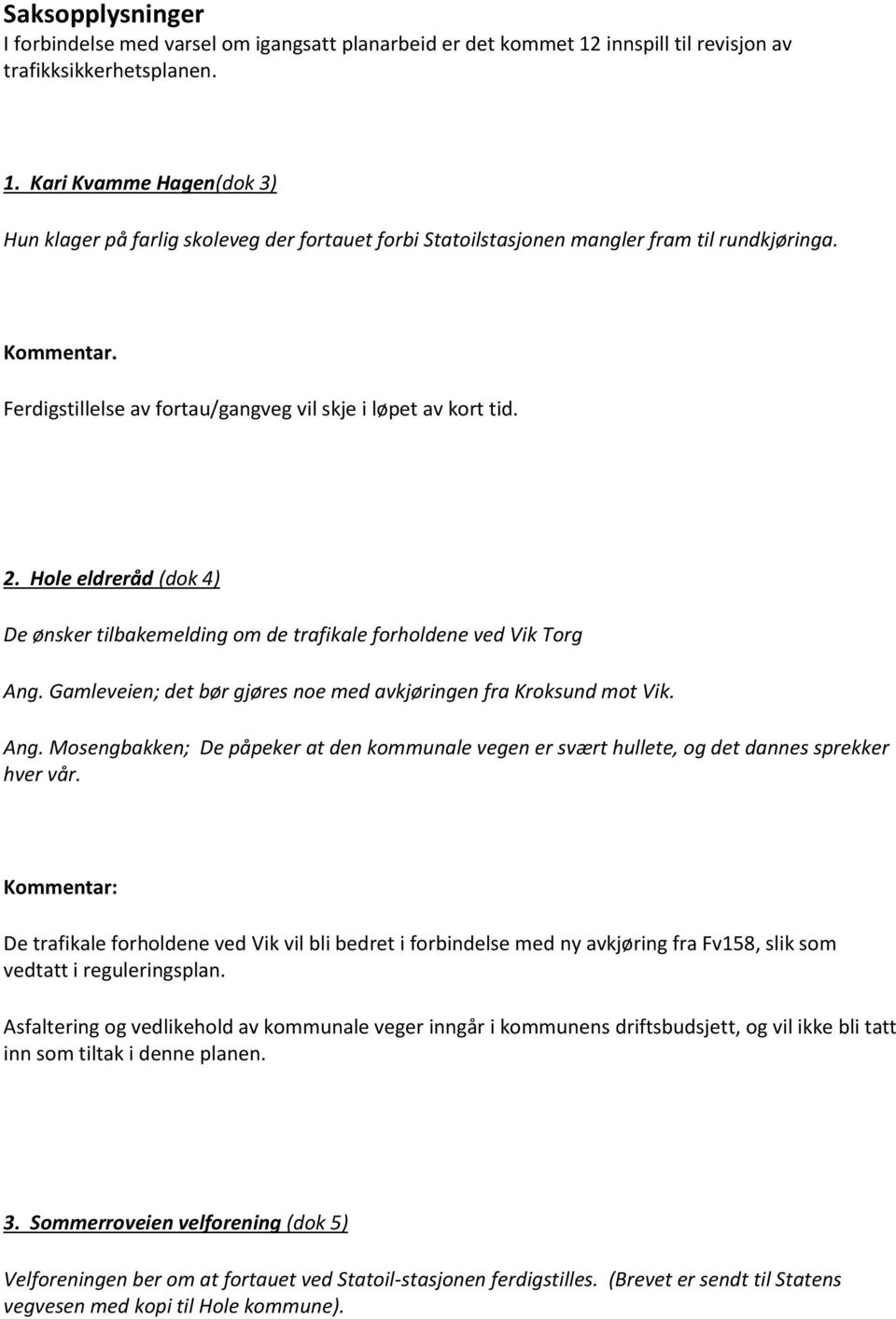 Ferdigstillelse av fortau/gangveg vil skje i løpet av kort tid. 2. Hole eldreråd (dok 4) De ønsker tilbakemelding om de trafikale forholdene ved Vik Torg Ang.