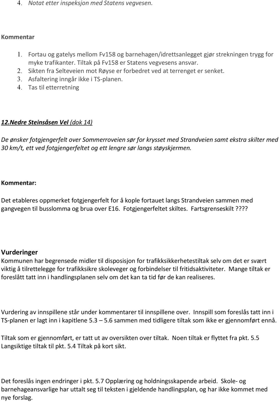 Nedre Steinsåsen Vel (dok 14) De ønsker fotgjengerfelt over Sommerroveien sør for krysset med Strandveien samt ekstra skilter med 30 km/t, ett ved fotgjengerfeltet og ett lengre sør langs