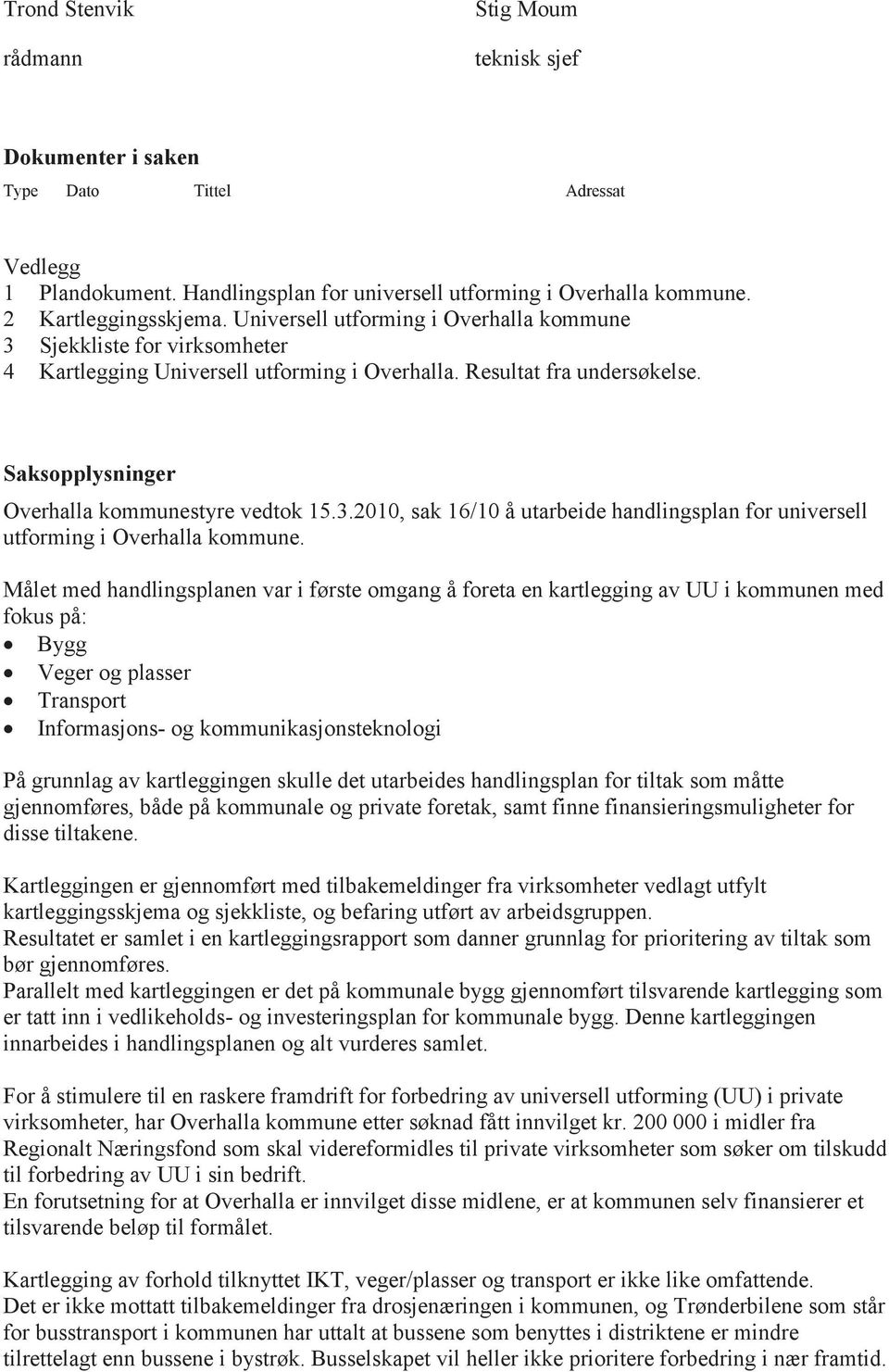 Målet med handlingsplanen var i første omgang å foreta en kartlegging av UU i kommunen med fokus på:! Bygg! Veger og plasser! Transport!