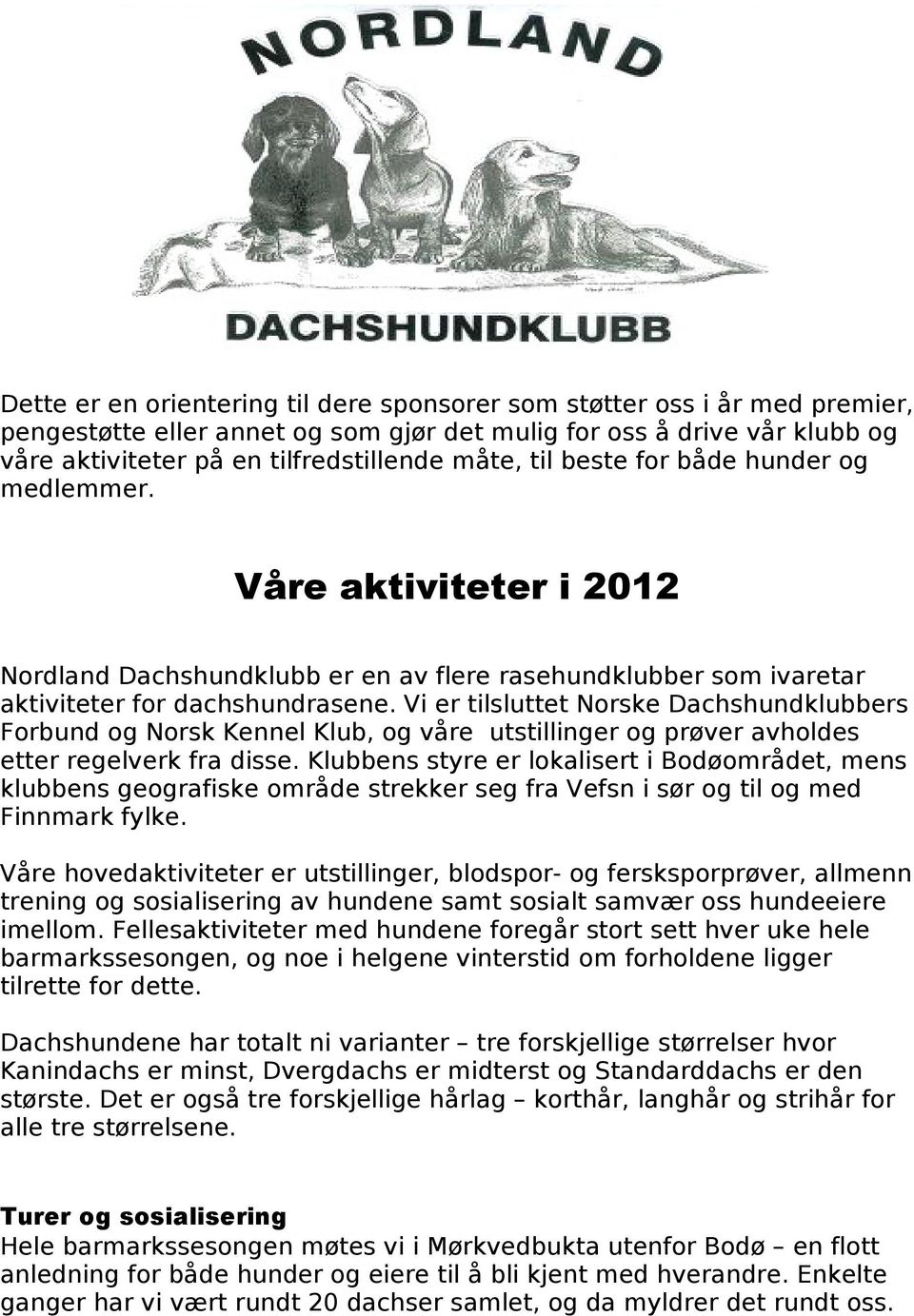 Vi er tilsluttet Norske Dachshundklubbers Forbund og Norsk Kennel Klub, og våre utstillinger og prøver avholdes etter regelverk fra disse.