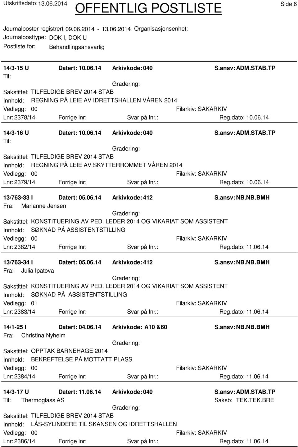 06.14 Arkivkode:412 Fra: Julia Ipatova Innhold: SØKNAD PÅ ASSISTENTSTILLING Vedlegg: 01 Lnr: 2383/14 Forrige lnr: Svar på lnr.: Reg.dato: 11.06.14 14/1-25 I Datert: 04.06.14 Arkivkode: A10 &60 Fra: Christina Nyheim Sakstittel: OPPTAK BARNEHAGE 2014 Innhold: BEKREFTELSE PÅ MOTTATT PLASS Lnr: 2384/14 Forrige lnr: Svar på lnr.