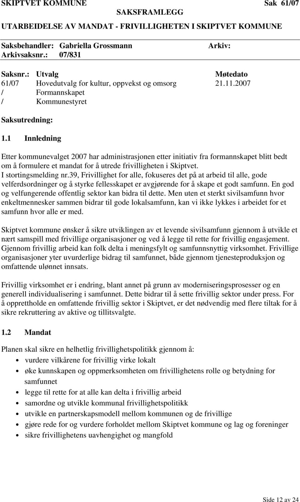 1 Innledning Etter kommunevalget 2007 har administrasjonen etter initiativ fra formannskapet blitt bedt om å formulere et mandat for å utrede frivilligheten i Skiptvet. I stortingsmelding nr.