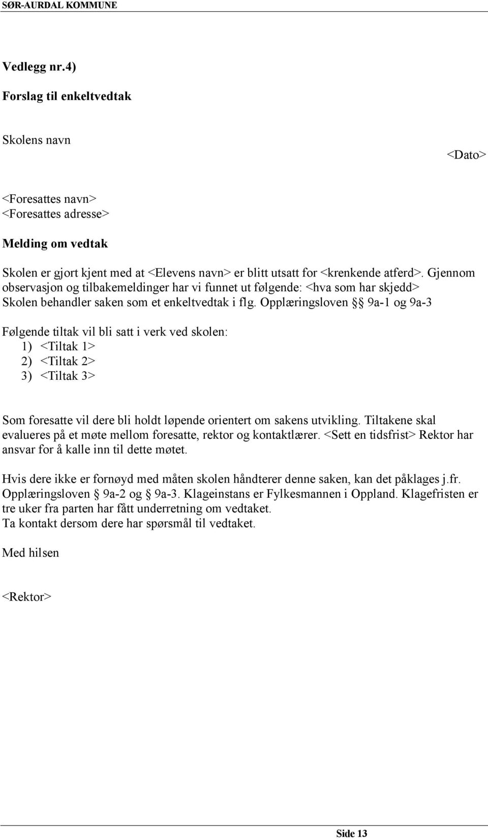 Opplæringsloven 9a-1 og 9a-3 Følgende tiltak vil bli satt i verk ved skolen: 1) <Tiltak 1> 2) <Tiltak 2> 3) <Tiltak 3> Som foresatte vil dere bli holdt løpende orientert om sakens utvikling.