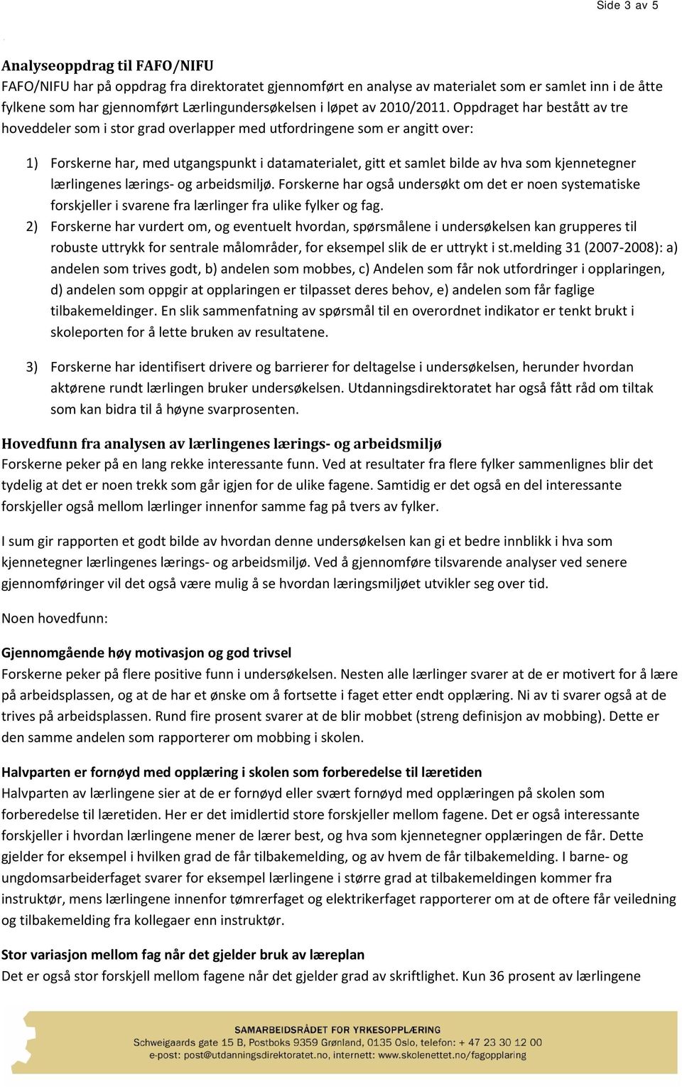 Oppdraget har bestått av tre hoveddeler som i stor grad overlapper med utfordringene som er angitt over: 1) Forskerne har, med utgangspunkt i datamaterialet, gitt et samlet bilde av hva som