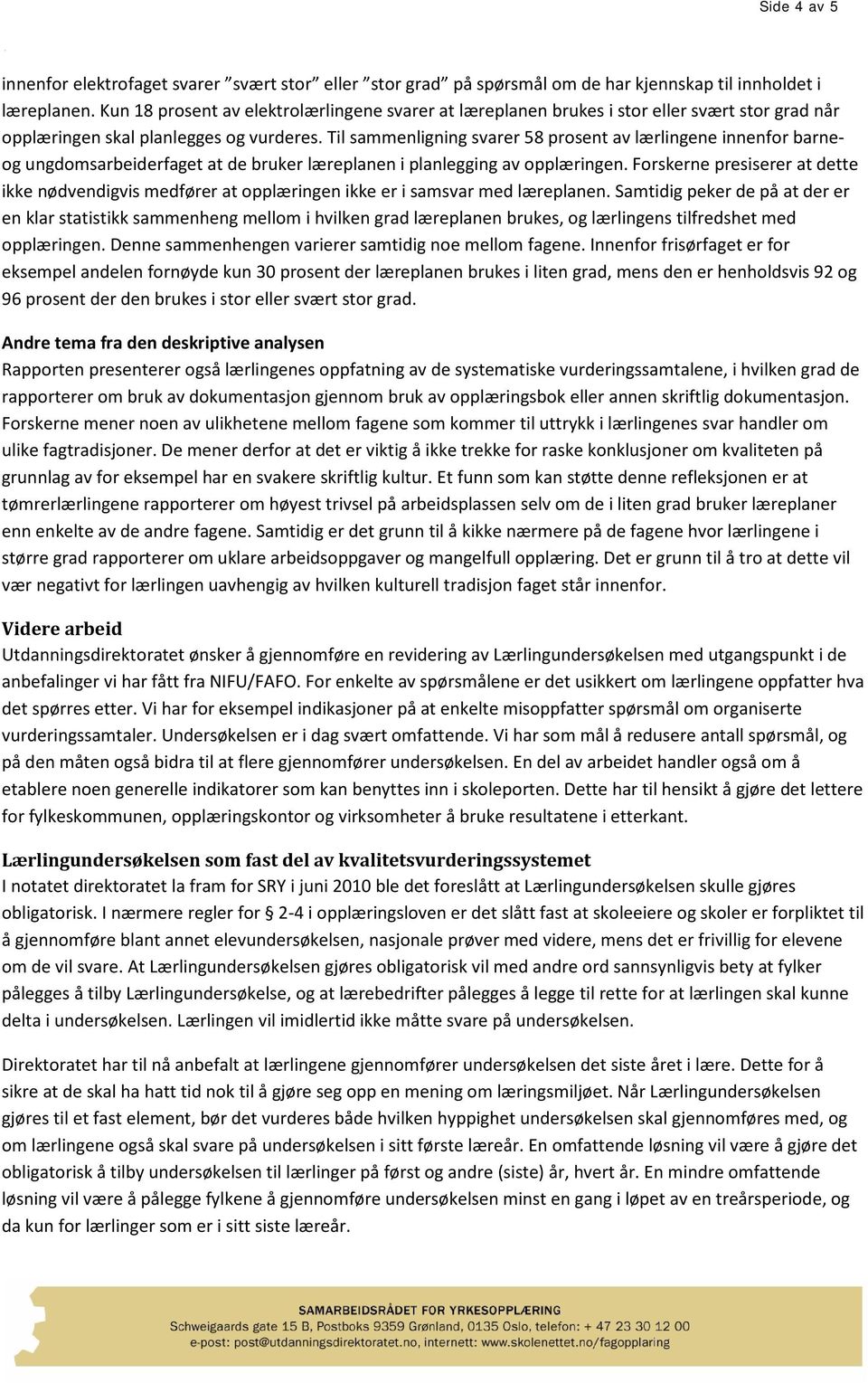 Til sammenligning svarer 58 prosent av lærlingene innenfor barneog ungdomsarbeiderfaget at de bruker læreplanen i planlegging av opplæringen.