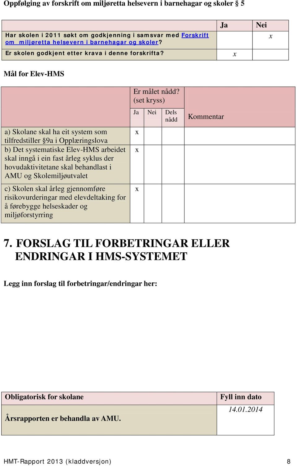 Mål for Elev-HMS Ja Nei a) Skolane skal ha eit system som tilfredstiller 9a i Opplæringslova b) Det systematiske Elev-HMS arbeidet skal inngå i ein fast årleg syklus der hovudaktivitetane skal