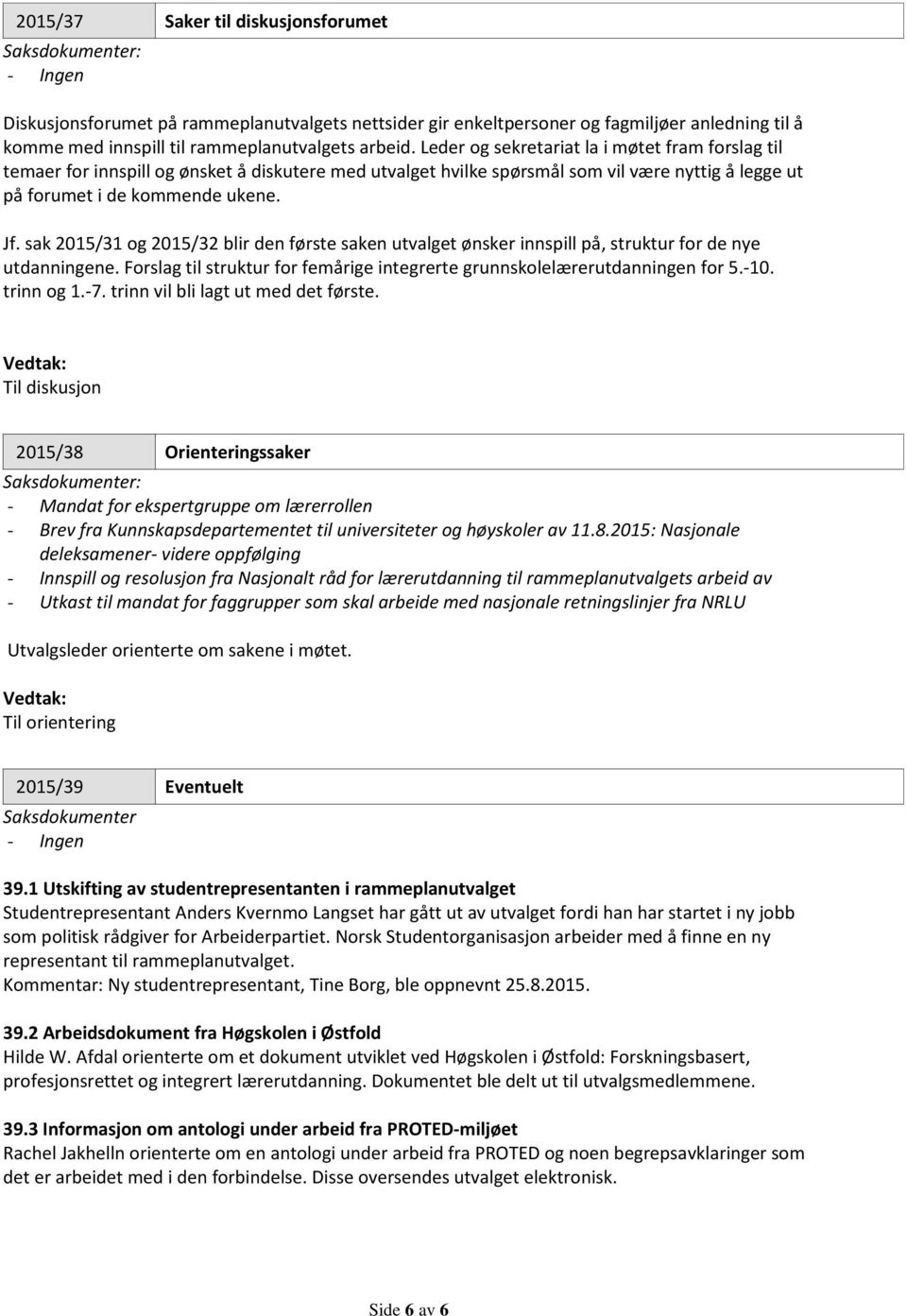 sak 2015/31 og 2015/32 blir den første saken utvalget ønsker innspill på, struktur for de nye utdanningene. Forslag til struktur for femårige integrerte grunnskolelærerutdanningen for 5.-10.