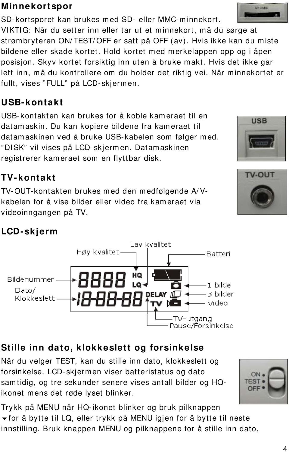 Hvis det ikke går lett inn, må du kontrollere om du holder det riktig vei. Når minnekortet er fullt, vises FULL på LCD-skjermen.