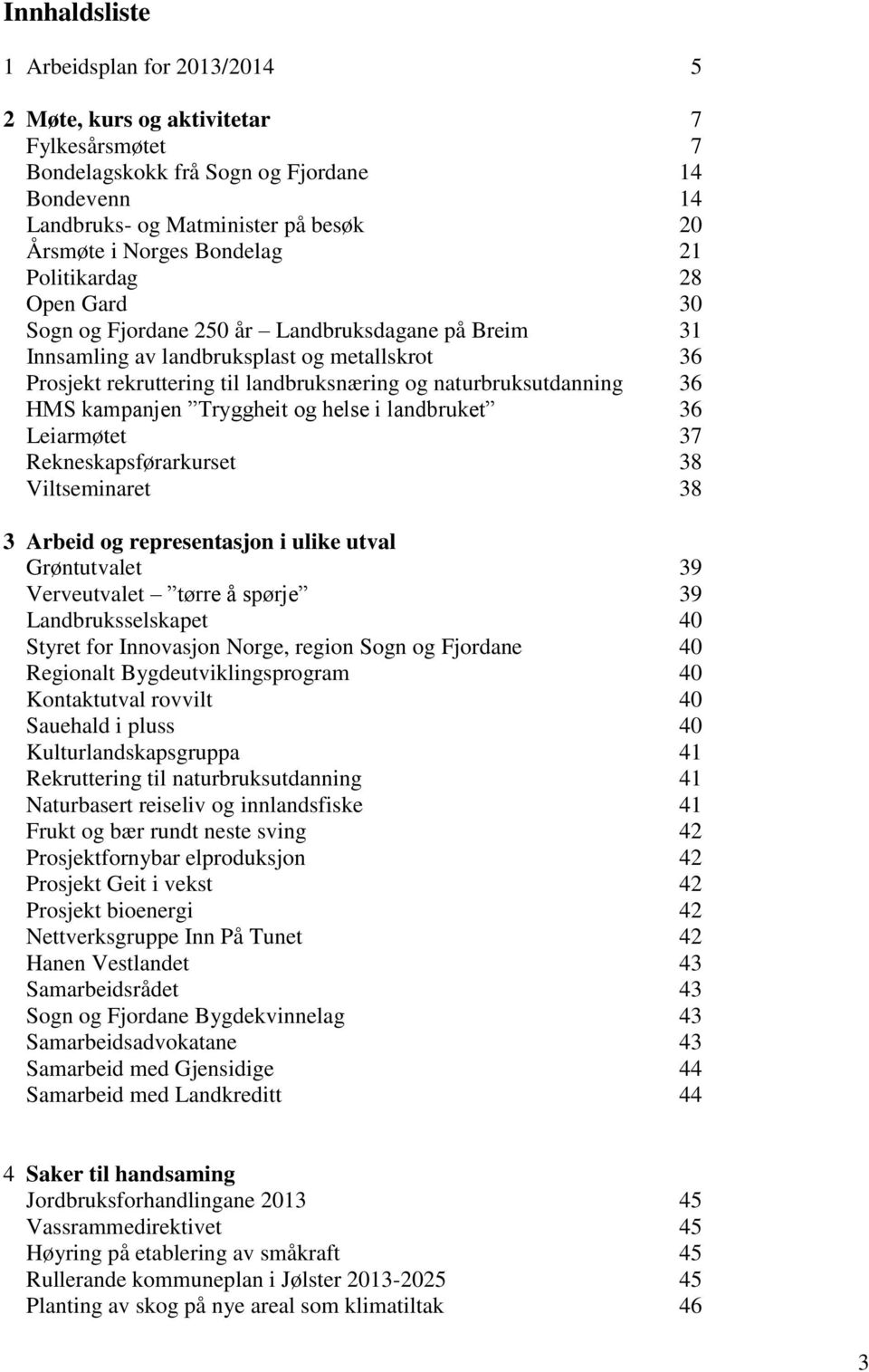 naturbruksutdanning 36 HMS kampanjen Tryggheit og helse i landbruket 36 Leiarmøtet 37 Rekneskapsførarkurset 38 Viltseminaret 38 3 Arbeid og representasjon i ulike utval Grøntutvalet 39 Verveutvalet