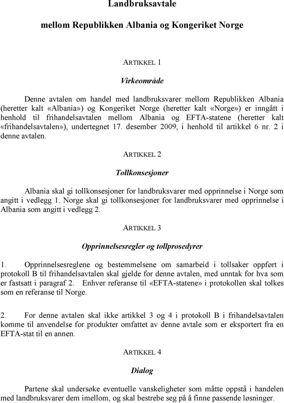 2 i denne avtalen. ARTIKKEL 2 Tollkonsesjoner Albania skal gi tollkonsesjoner for landbruksvarer med opprinnelse i Norge som angitt i vedlegg 1.