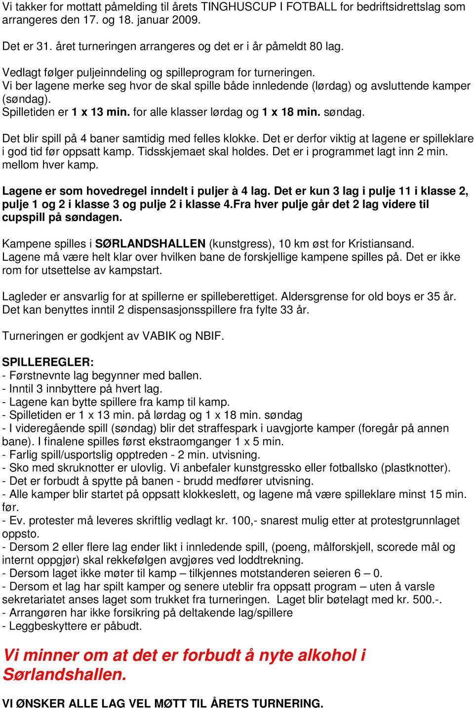 for alle klasser lørdag og 1 x 18 min. søndag. Det blir spill på 4 baner samtidig med felles klokke. Det er derfor viktig at lagene er spilleklare i god tid før oppsatt kamp. Tidsskjemaet skal holdes.