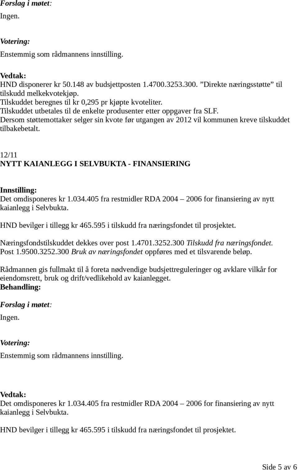 12/11 NYTT KAIANLEGG I SELVBUKTA - FINANSIERING Det omdisponeres kr 1.034.405 fra restmidler RDA 2004 2006 for finansiering av nytt kaianlegg i Selvbukta. HND bevilger i tillegg kr 465.