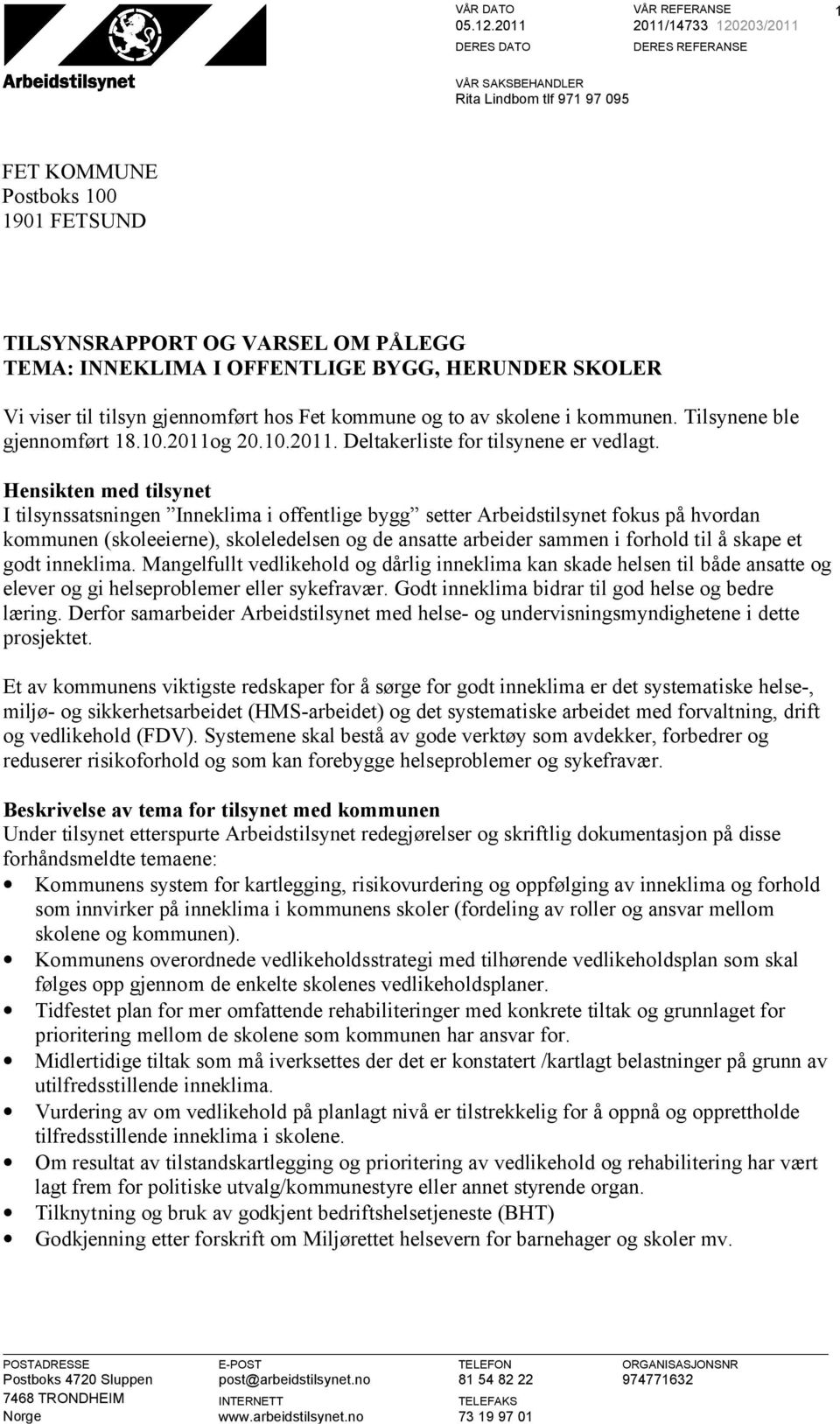 HERUNDER SKOLER Vi viser til tilsyn gjennomført hos Fet kommune og to av skolene i kommunen. Tilsynene ble gjennomført 18.10.2011og 20.10.2011. Deltakerliste for tilsynene er vedlagt.