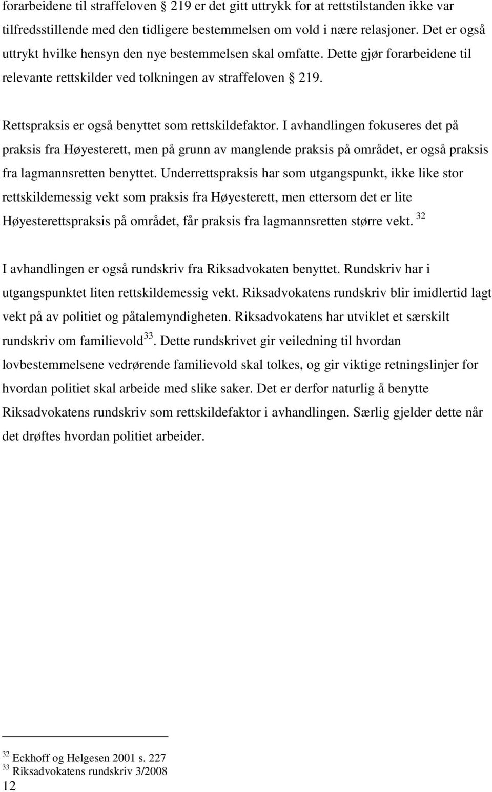 Rettspraksis er også benyttet som rettskildefaktor. I avhandlingen fokuseres det på praksis fra Høyesterett, men på grunn av manglende praksis på området, er også praksis fra lagmannsretten benyttet.