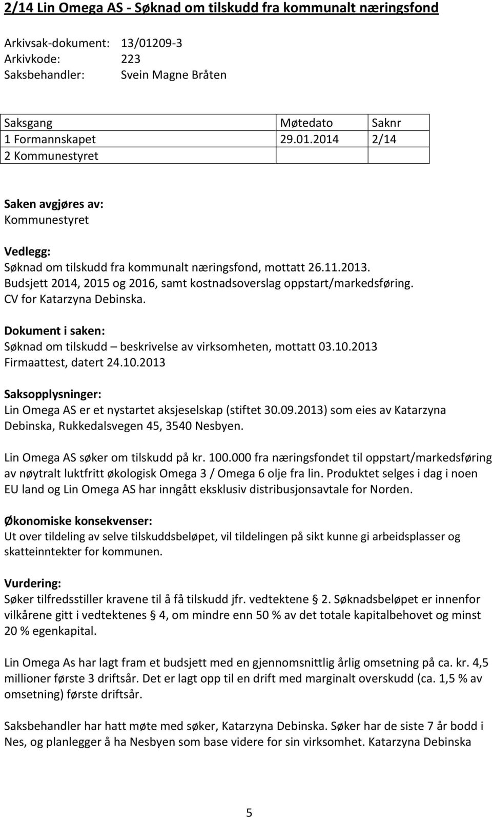 2014 2/14 2 Kommunestyret Saken avgjøres av: Kommunestyret Vedlegg: Søknad om tilskudd fra kommunalt næringsfond, mottatt 26.11.2013.