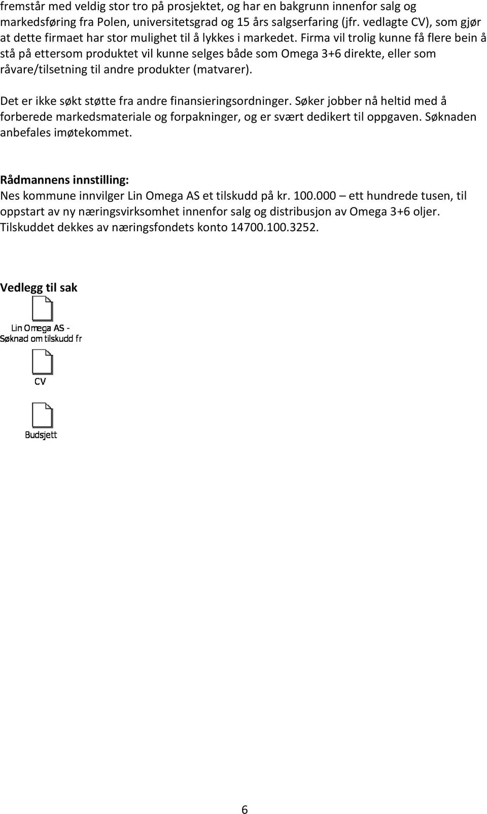 Firma vil trolig kunne få flere bein å stå på ettersom produktet vil kunne selges både som Omega 3+6 direkte, eller som råvare/tilsetning til andre produkter (matvarer).