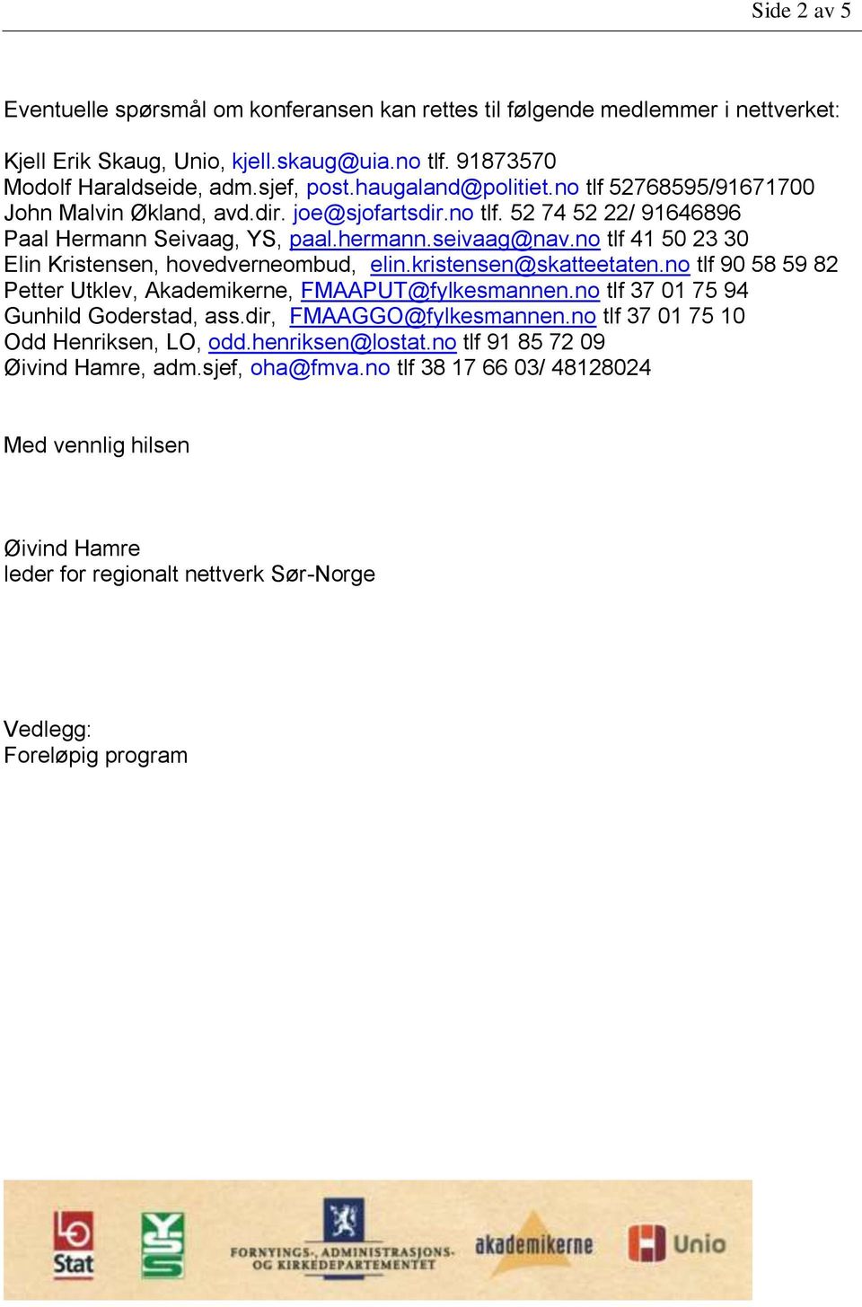 no tlf 41 50 23 30 Elin Kristensen, hovedverneombud, elin.kristensen@skatteetaten.no tlf 90 58 59 82 Petter Utklev, Akademikerne, FMAAPUT@fylkesmannen.no tlf 37 01 75 94 Gunhild Goderstad, ass.