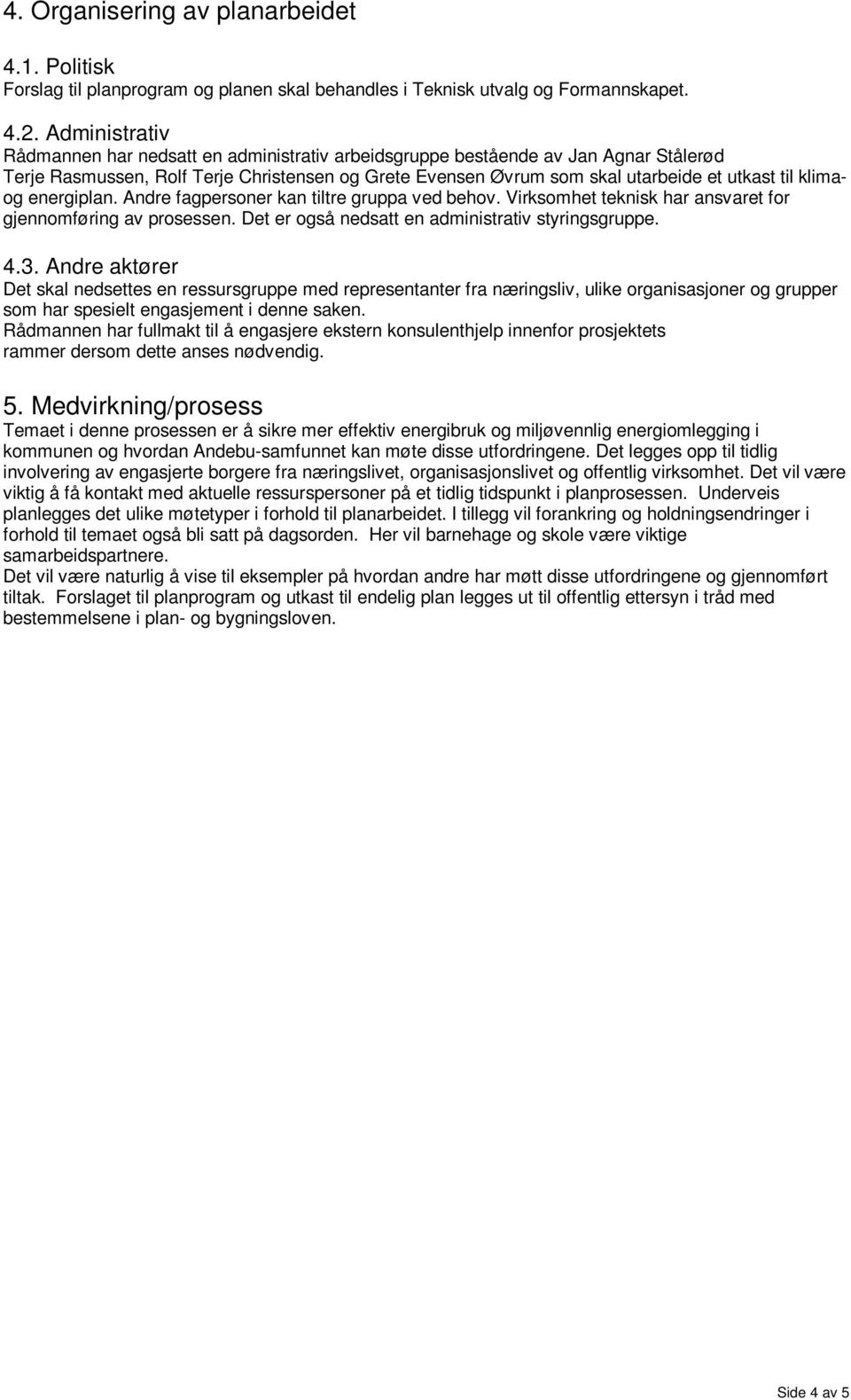 klimaog energiplan. Andre fagpersoner kan tiltre gruppa ved behov. Virksomhet teknisk har ansvaret for gjennomføring av prosessen. Det er også nedsatt en administrativ styringsgruppe. 4.3.