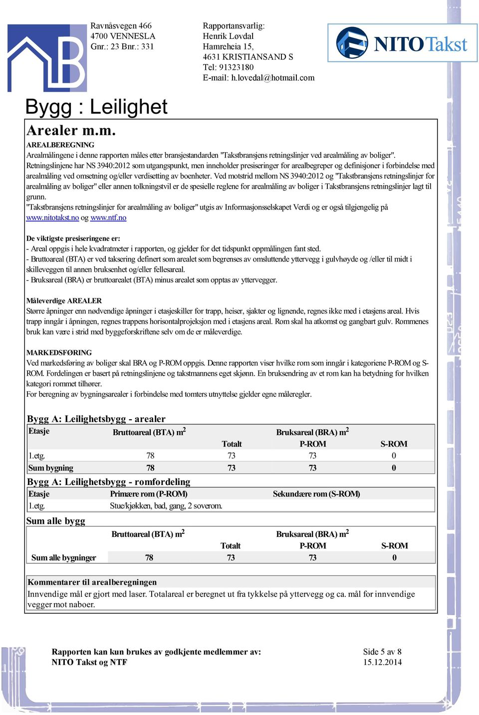 "Takstbransjens retningslinjer for arealmåling av boliger" eller annen tolkningstvil er de spesielle reglene for arealmåling av boliger i Takstbransjens retningslinjer lagt til grunn "Takstbransjens