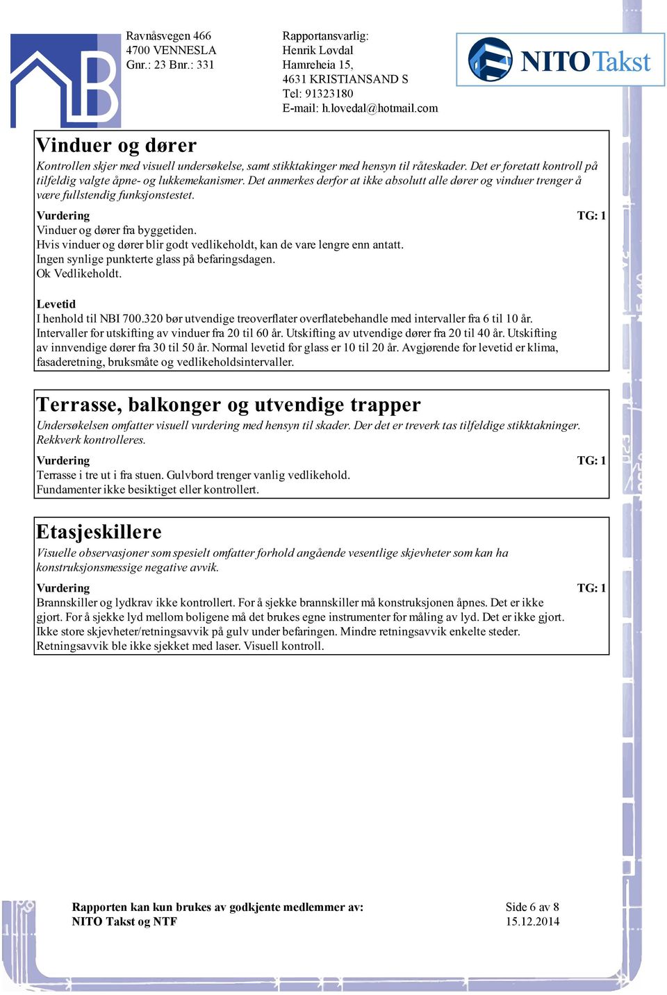 de vare lengre enn antatt Ingen synlige punkterte glass på befaringsdagen Ok Vedlikeholdt Levetid I henhold til NBI 700320 bør utvendige treoverflater overflatebehandle med intervaller fra 6 til 10