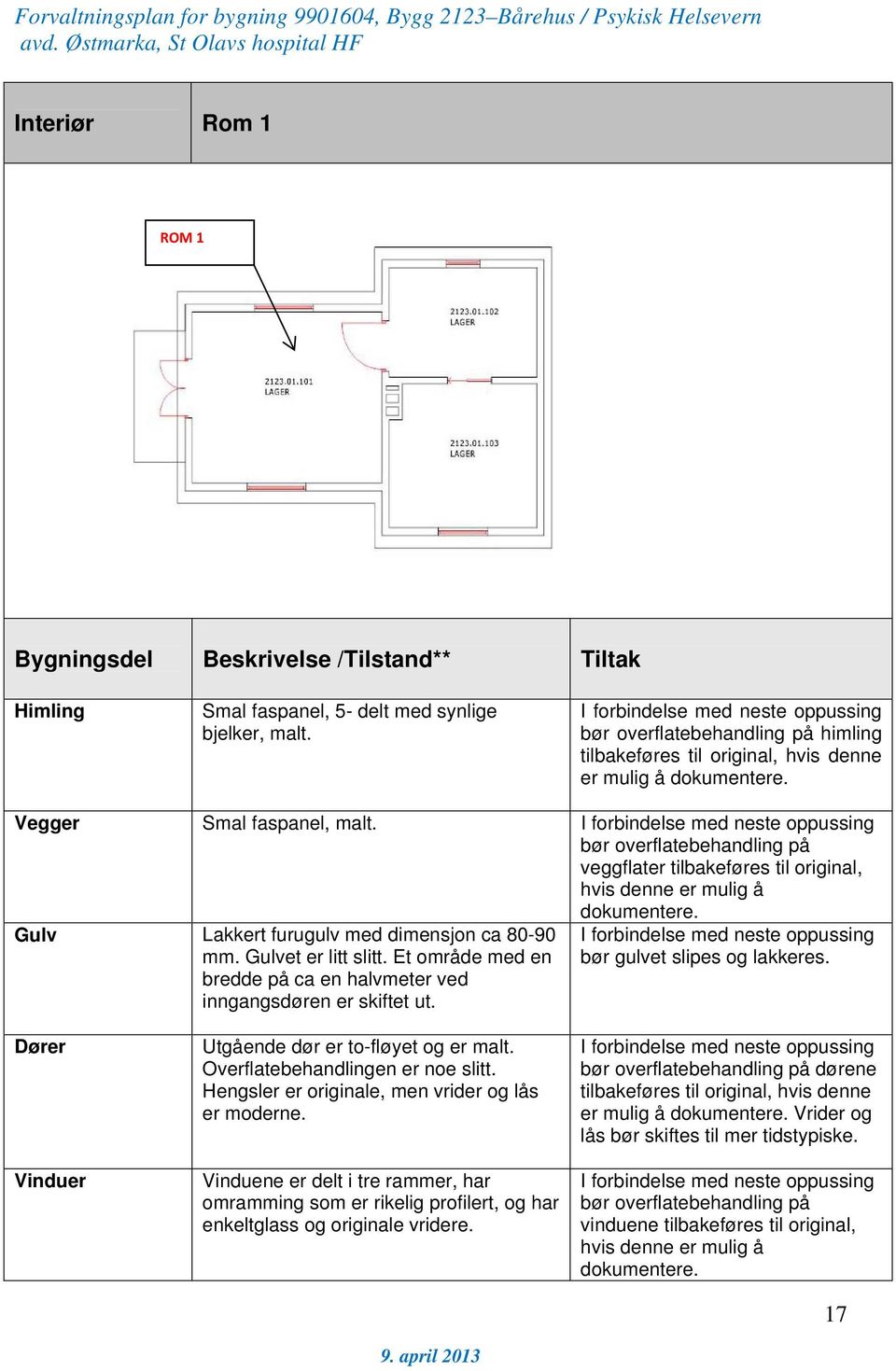 I forbindelse med neste oppussing bør overflatebehandling på veggflater tilbakeføres til original, hvis denne er mulig å dokumentere. Gulv Lakkert furugulv med dimensjon ca 80-90 mm.