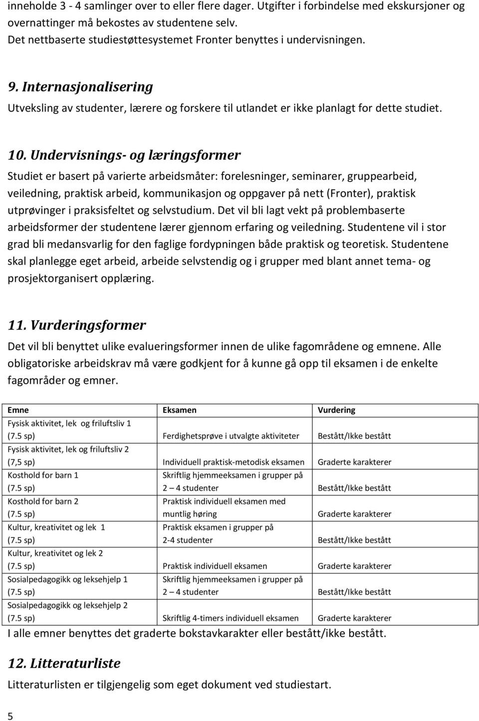 Undervisnings- og læringsformer Studiet er basert på varierte arbeidsmåter: forelesninger, seminarer, gruppearbeid, veiledning, praktisk arbeid, kommunikasjon og oppgaver på nett (Fronter), praktisk