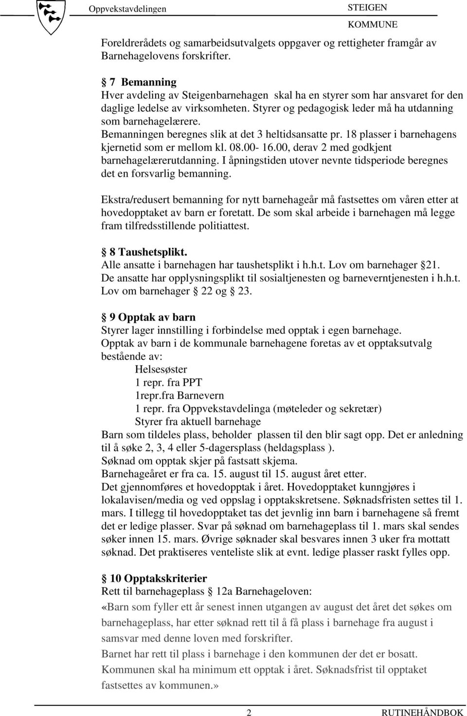 Bemanningen beregnes slik at det 3 heltidsansatte pr. 18 plasser i barnehagens kjernetid som er mellom kl. 08.00-16.00, derav 2 med godkjent barnehagelærerutdanning.