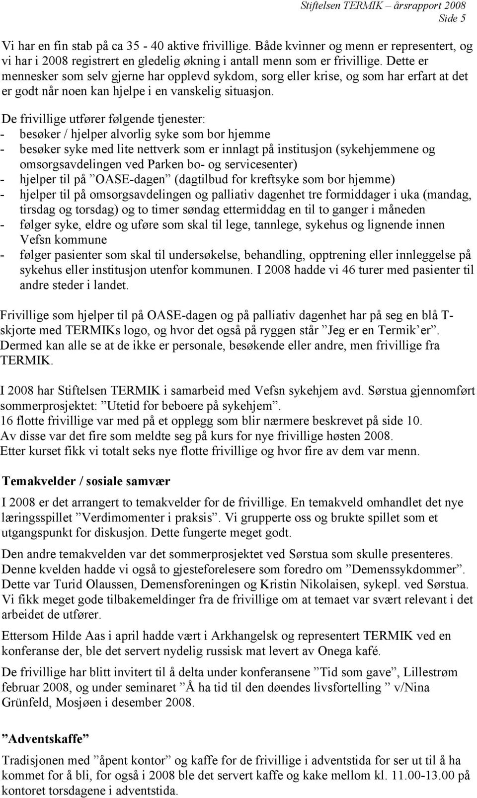 De frivillige utfører følgende tjenester: - besøker / hjelper alvorlig syke som bor hjemme - besøker syke med lite nettverk som er innlagt på institusjon (sykehjemmene og omsorgsavdelingen ved Parken