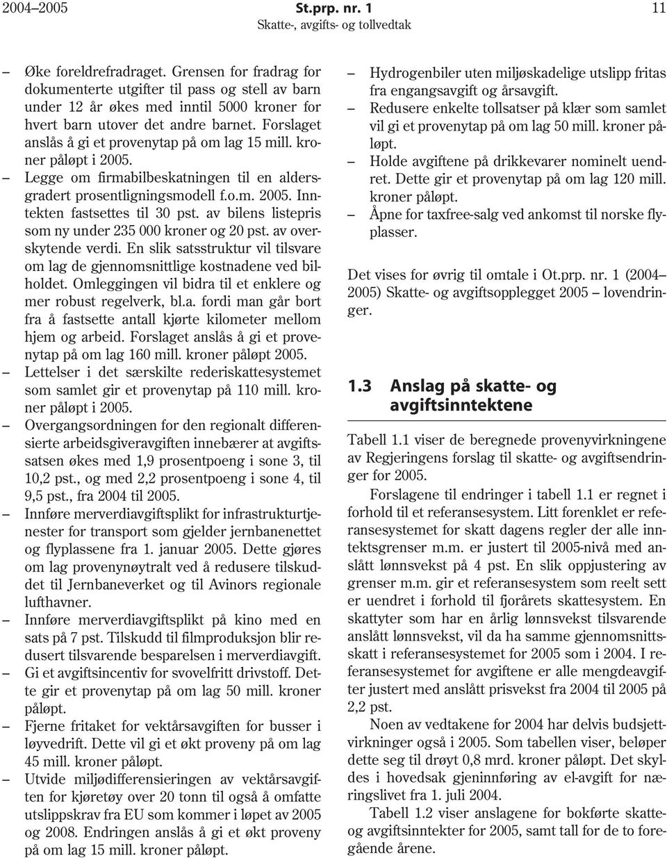 Forslaget anslås å gi et provenytap på om lag 15 mill. kroner påløpt i 2005. Legge om firmabilbeskatningen til en aldersgradert prosentligningsmodell f.o.m. 2005. Inntekten fastsettes til 30 pst.