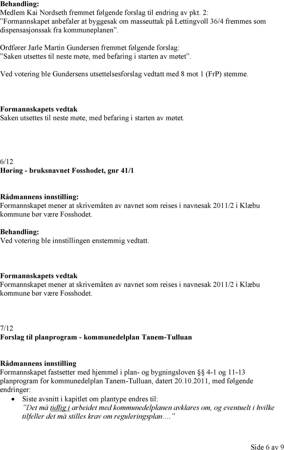 Ved votering ble Gundersens utsettelsesforslag vedtatt med 8 mot 1 (FrP) stemme. Saken utsettes til neste møte, med befaring i starten av møtet.