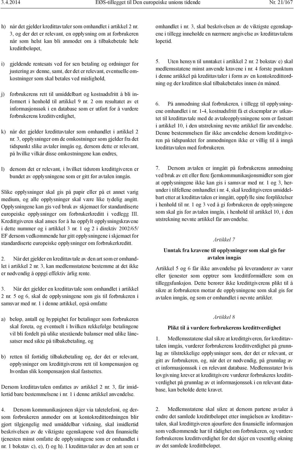 av denne, samt, der det er relevant, eventuelle omkostninger som skal betales ved mislighold, j) forbrukerens rett til umiddelbart og kostnadsfritt å bli informert i henhold til artikkel 9 nr.