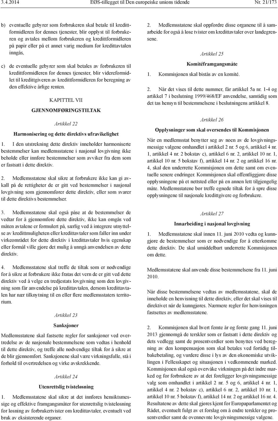 av kredittformidleren for beregning av den effektive årlige renten. KAPITTEL VII GJENNOMFØRINGSTILTAK Artikkel 22 Harmonisering og dette direktivs ufravikelighet 1.