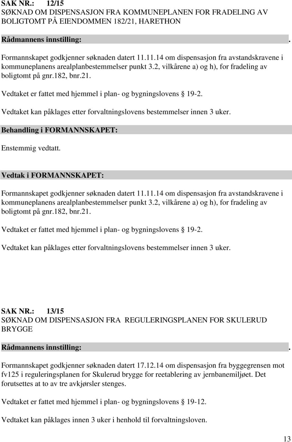 Vedtaket er fattet med hjemmel i plan- og bygningslovens 19-2. Vedtaket kan påklages etter forvaltningslovens bestemmelser innen 3 uker. Enstemmig vedtatt. Formannskapet godkjenner søknaden datert 11.