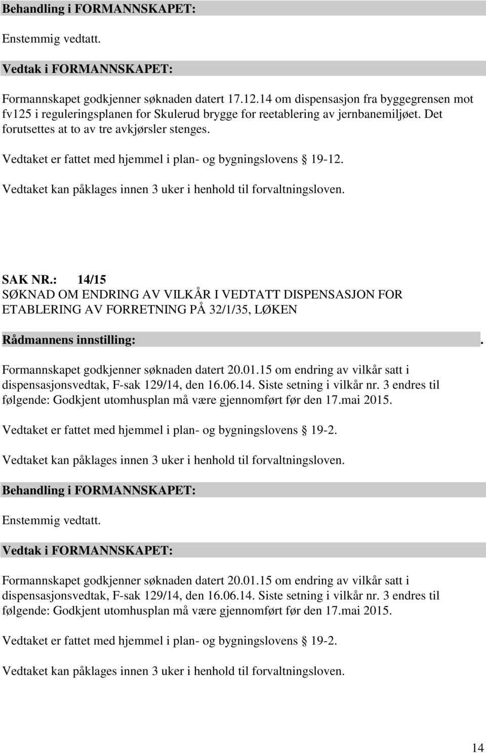 : 14/15 SØKNAD OM ENDRING AV VILKÅR I VEDTATT DISPENSASJON FOR ETABLERING AV FORRETNING PÅ 32/1/35, LØKEN Formannskapet godkjenner søknaden datert 20.01.