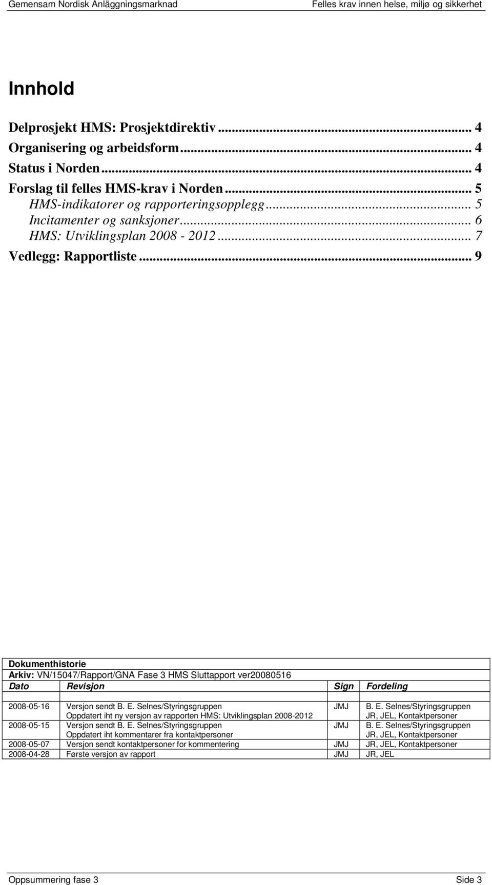 .. 9 Dokumenthistorie Arkiv: VN/15047/Rapport/GNA Fase 3 HMS Sluttapport ver20080516 Dato Revisjon Sign Fordeling 2008-05-16 Versjon sendt B. E.