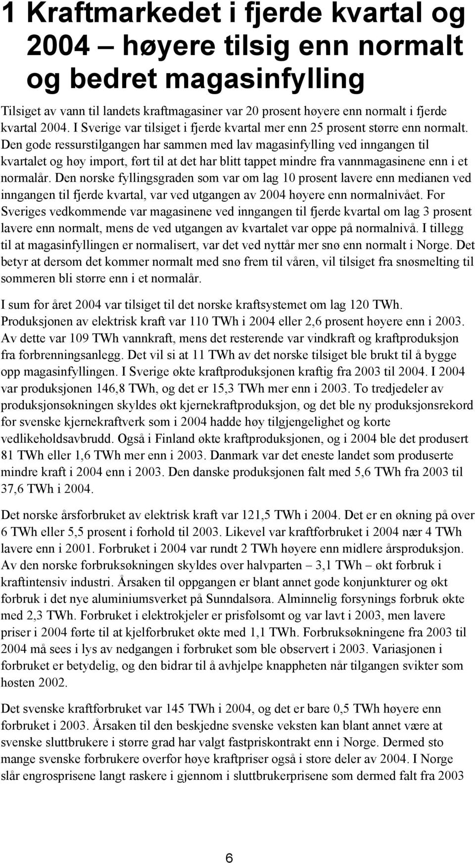 Den gode ressurstilgangen har sammen med lav magasinfylling ved inngangen til kvartalet og høy import, ført til at det har blitt tappet mindre fra vannmagasinene enn i et normalår.