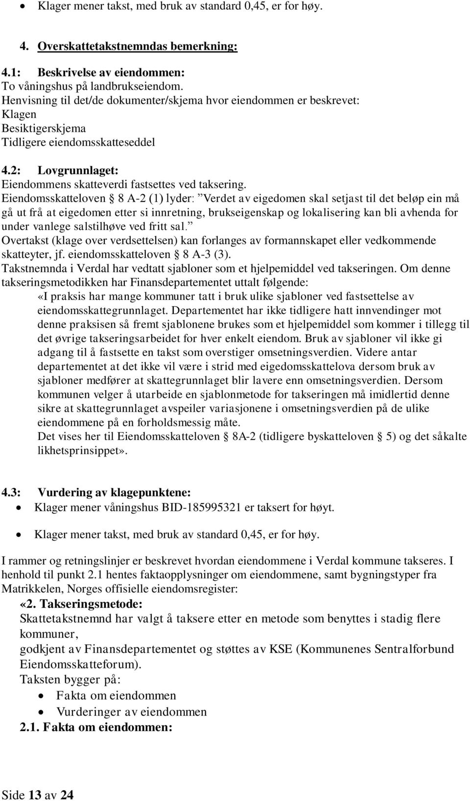 Eiendomsskatteloven 8 A-2 (1) lyder: Verdet av eigedomen skal setjast til det beløp ein må gå ut frå at eigedomen etter si innretning, brukseigenskap og lokalisering kan bli avhenda for under vanlege