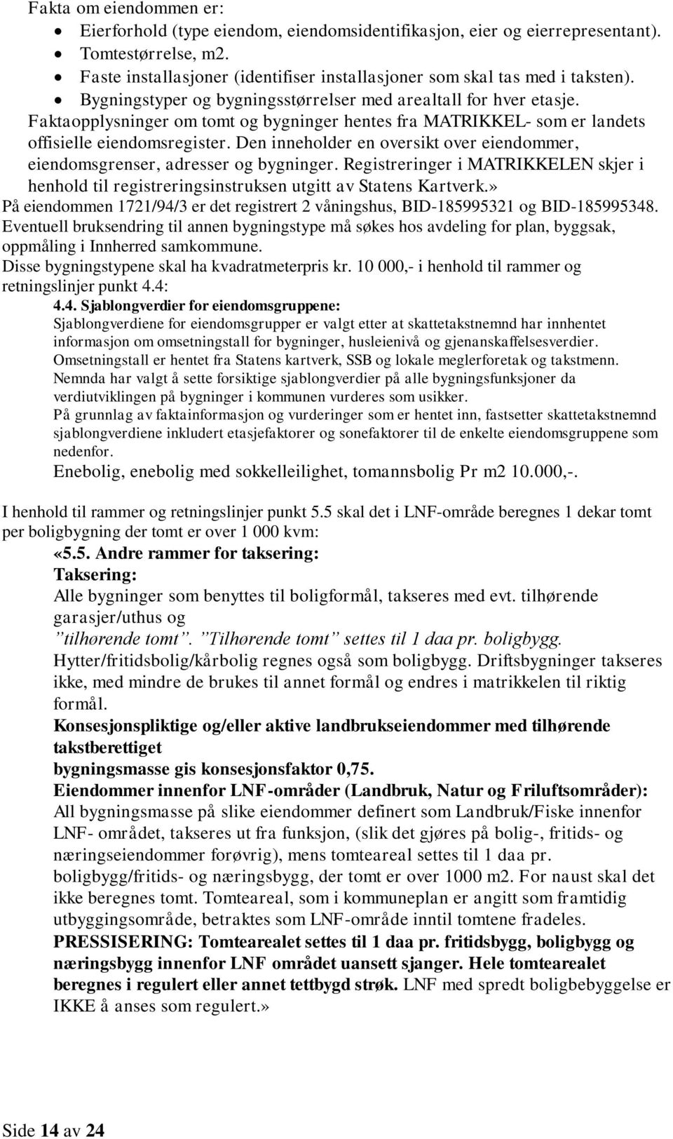 Den inneholder en oversikt over eiendommer, eiendomsgrenser, adresser og bygninger. Registreringer i MATRIKKELEN skjer i henhold til registreringsinstruksen utgitt av Statens Kartverk.